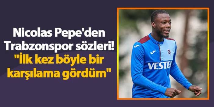 Nicolas Pepe'den Trabzonspor sözleri! "İlk kez böyle bir karşılama gördüm"