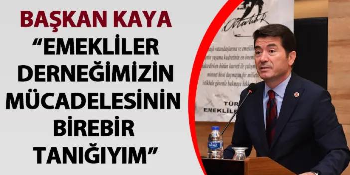 Başkan Kaya: “Emekliler derneğimizin mücadelesinin birebir tanığıyım”