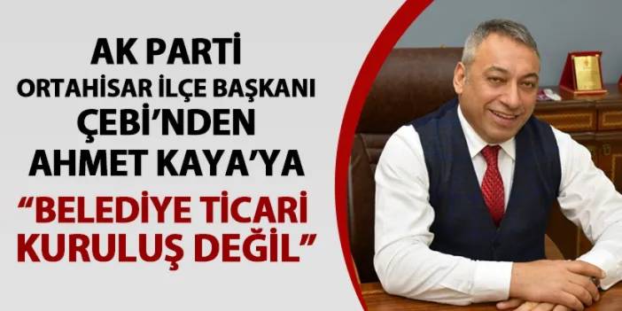 AK Parti Ortahisar İlçe Başkanı Çebi'den Ahmet Kaya'ya: "Belediye ticari kuruluş değildir"