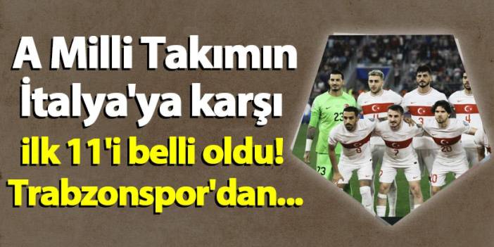 A Milli Futbol Takımı'nın İtalya'ya karşı ilk 11'i belli oldu! Trabzonspor'dan...