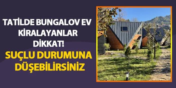 Tatilde bungalov ev kiralayanlar dikkat! Suçlu durumuna düşebilirsiniz