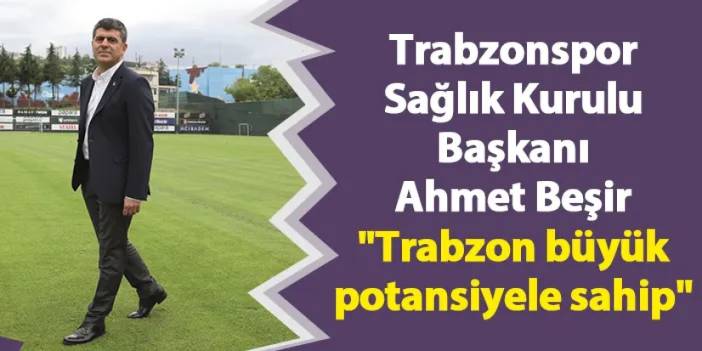 Trabzonspor Sağlık Kurulu Başkanı Ahmet Beşir "Trabzon büyük potansiyele sahip"