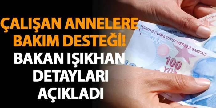 Çalışan annelere bakım desteği! Bakan Işıkhan detayları açıkladı