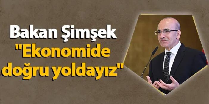 Bakan Şimşek "Ekonomide doğru yoldayız"