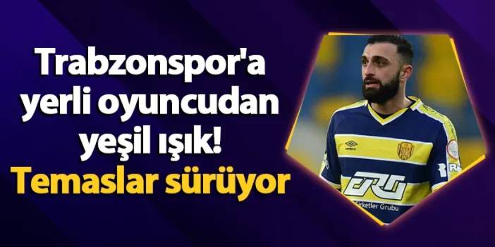 Trabzonspor'a yerli oyuncudan yeşil ışık! Temaslar sürüyor