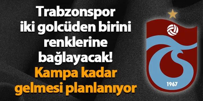 Trabzonspor iki golcüden birini renklerine bağlayacak! Kampa kadar gelmesi planlanıyor