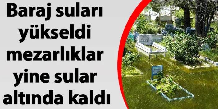 Gümüşhane'de baraj suları yükseldi mezarlıklar yine sular altında kaldı.