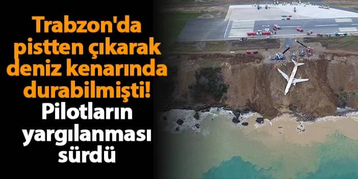 Trabzon'da pistten çıkarak deniz kenarında durabilmişti! Pilotların yargılanması sürdü
