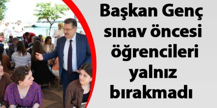 Başkan Genç sınav öncesi öğrencileri yalnız bırakmadı