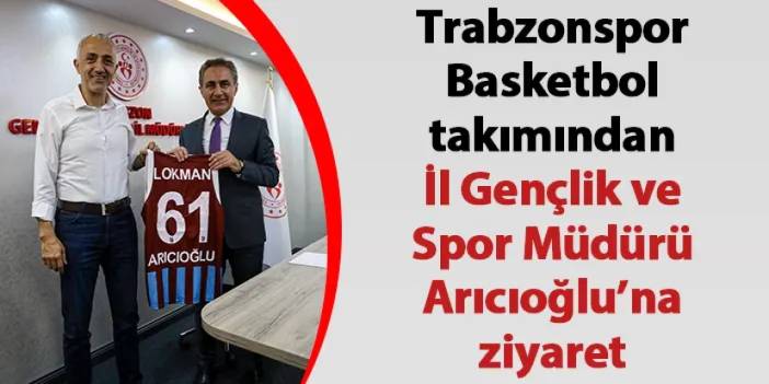 Trabzonspor Basketbol takımından İl Gençlik ve Spor Müdürü Arıcıoğlu’na ziyaret