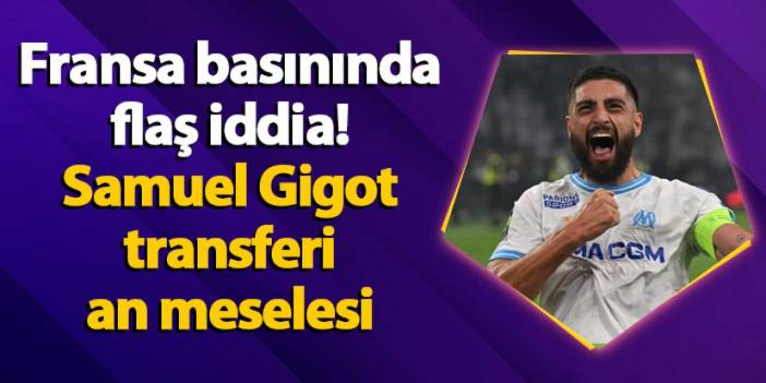 Fransa basınında flaş iddia! Samuel Gigot transferi an meselesi