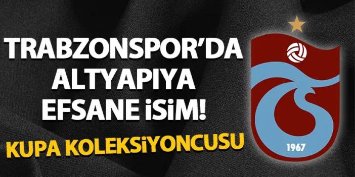 Trabzonspor’da altyapıya efsane isim! Kupa koleksiyoncusu