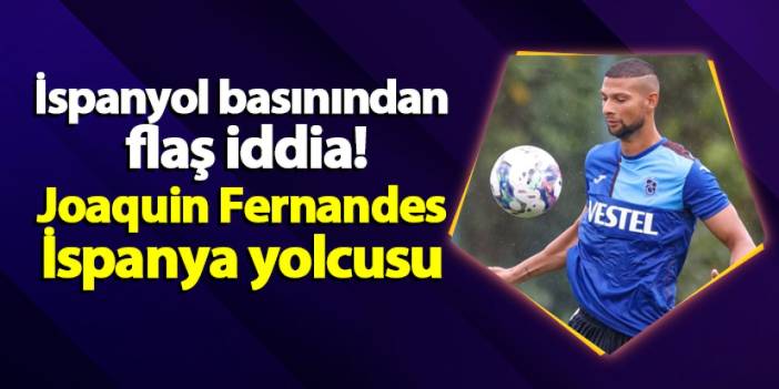 İspanyol basınından flaş iddia! Joaquin Fernandes İspanya yolcusu