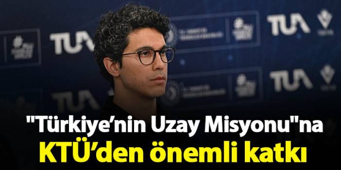 "Türkiye’nin Uzay Misyonu"na KTÜ’den önemli katkı