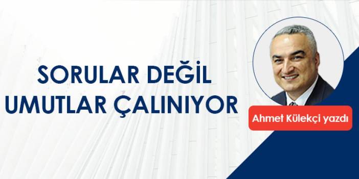 Sorular değil umutlar çalınıyor