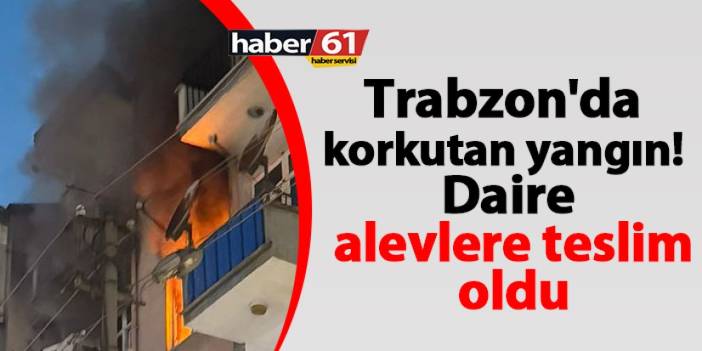 Trabzon'da korkutan yangın! Daire alevlere teslim oldu