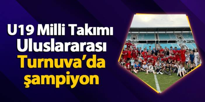 U19 Milli Takımı Uluslararası Turnuva’da şampiyon