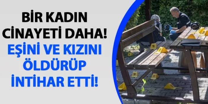 Ankara'da bir kadın cinayeti daha! Eşini ve kızını öldürüp intihar etti