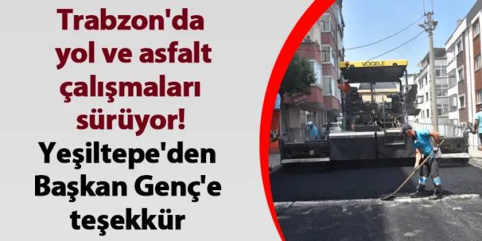 Trabzon'da  yol ve asfalt çalışmaları sürüyor! Yeşiltepe'den Başkan Genç'e teşekkür