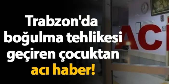 Trabzon'da boğulma tehlikesi geçiren çocuktan acı haber!