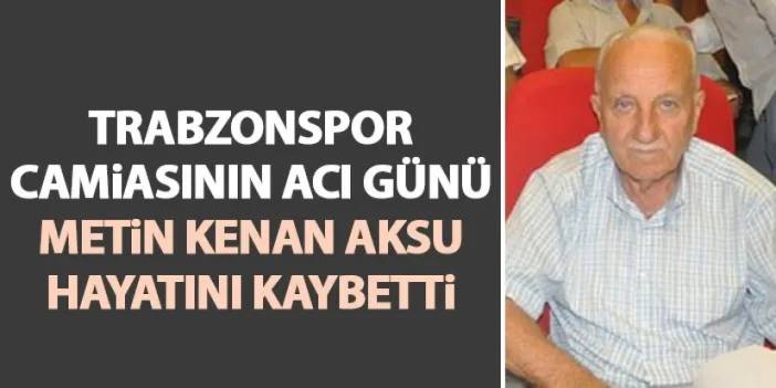 Trabzonspor camiasının acı günü: Metin Kenan Aksu hayatını kaybetti