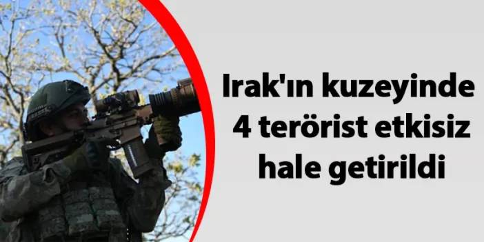 Irak'ın kuzeyinde 4 terörist etkisiz hale getirildi