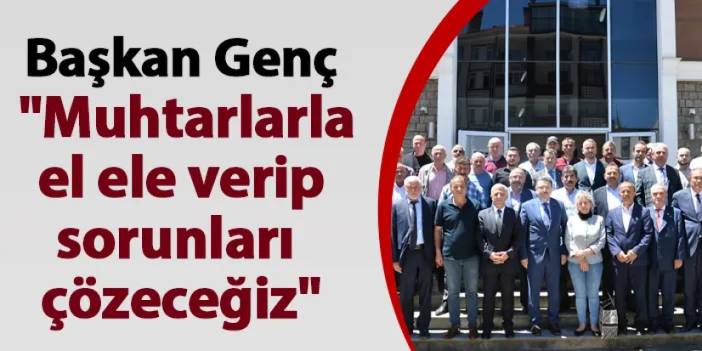 Başkan Genç: "Muhtarlarla el ele verip sorunları çözeceğiz"