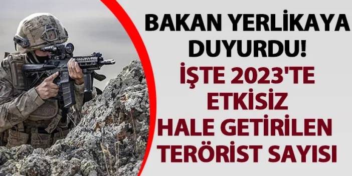 Bakan Yerlikaya duyurdu! İşte 2023'te etkisiz hale getirilen terörist sayısı