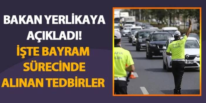 Bakan Yerlikaya bayram sürecinde alınan trafik tedbirlerini açıkladı!