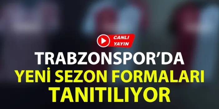 CANLI YAYIN: Trabzonspor yeni formalarını tanıtıyor