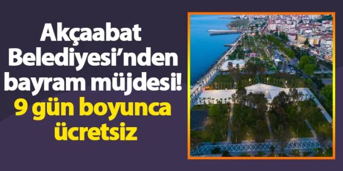 Akçaabat Belediyesi’nden bayram müjdesi! 9 gün boyunca ücretsiz