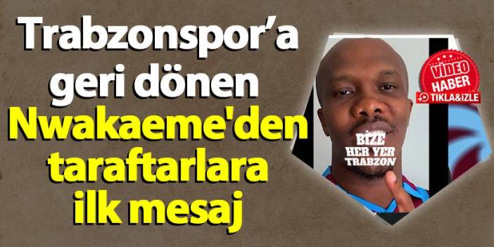 Trabzonspor'a geri dönen Anthony Nwakaeme'den taraftarlara ilk mesaj!