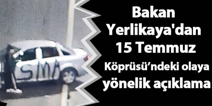 Bakan Yerlikaya'dan 15 Temmuz Köprüsü'ndeki olaya yönelik açıklama