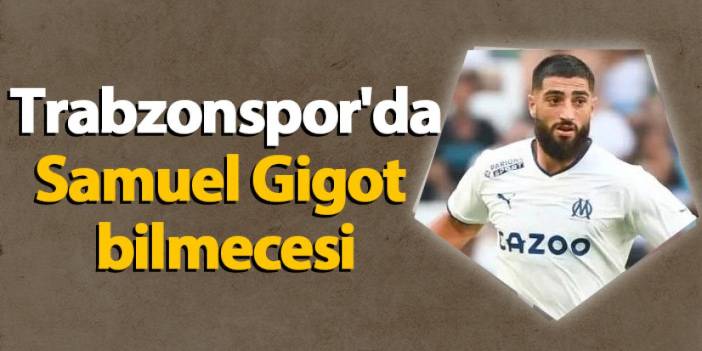 Trabzonspor'da Samuel Gigot bilmecesi!