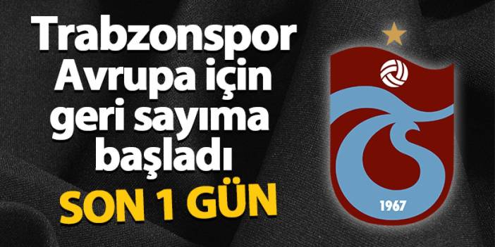 Trabzonspor Avrupa için geri sayıma başladı! Son 1 gün