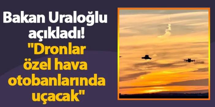 Bakan Uraloğlu açıkladı! "Dronlar özel hava otobanlarında uçacak"