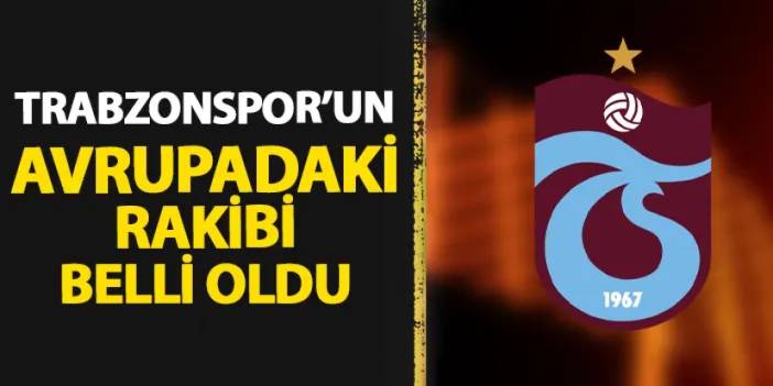Trabzonspor'un Avrupa'daki rakibi belli oldu!