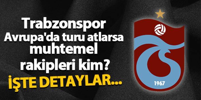 Trabzonspor Avrupa'da turu atlarsa muhtemel rakipleri kim? İşte detaylar...