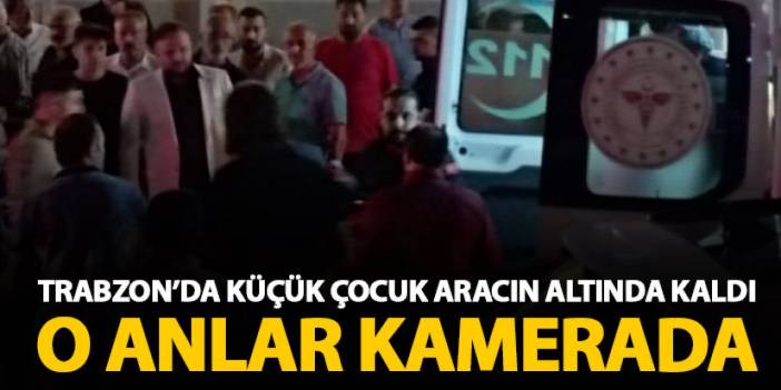 Trabzon'da küçük çocuk aracın altında kaldı! O anlar kamerada