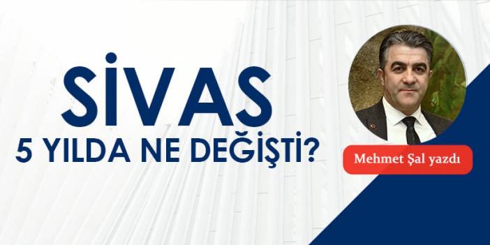 Sİvas 5 yılda ne değişti?