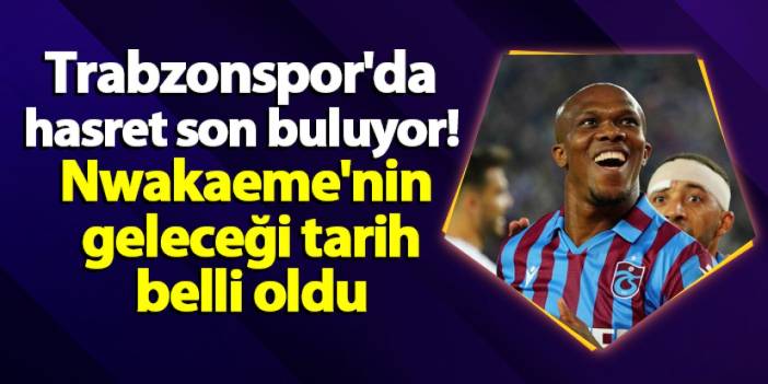 Trabzonspor'da hasret son buluyor! Nwakaeme'nin geleceği tarih belli oldu
