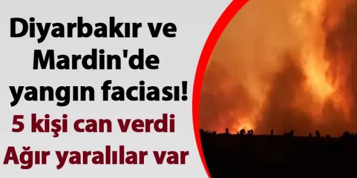 Diyarbakır ve Mardin'de yangın faciası! 5 ölü: Yaralılar var