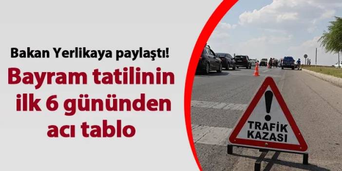 Bakan Yerlikaya paylaştı! Bayram tatilinin kaza bilançosu