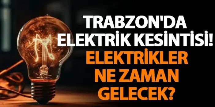 Trabzon'da elektrik kesintisi! Elektrikler ne zaman gelecek?