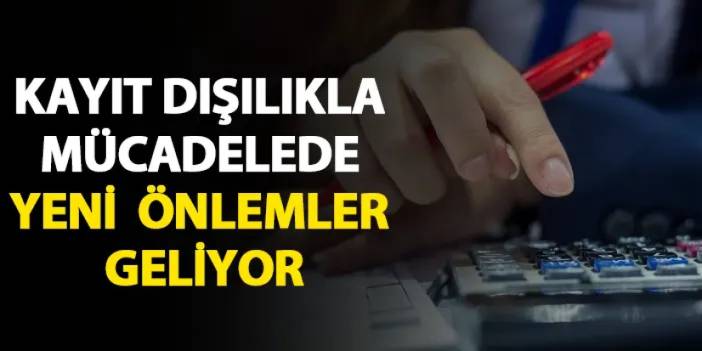 Kayıt dışılıkla mücadelede yeni önlemler geliyor