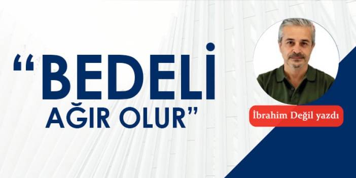 “Bedeli ağır olur…”