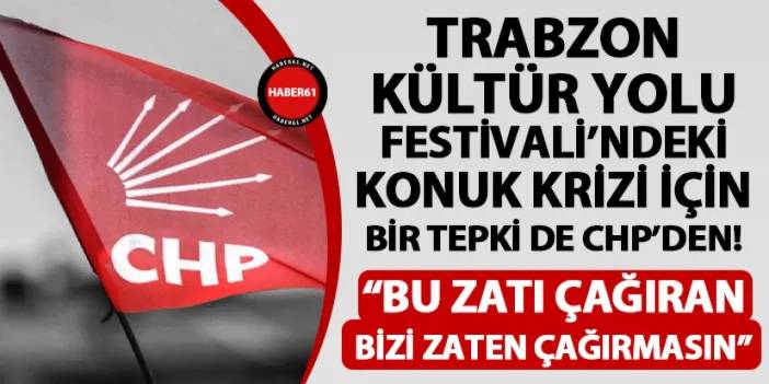 Trabzon Kültür Yolu Festivali'ndeki konuk krizine CHP'li isimden tepki! "Bu zatı çağıran bizi zaten çağırmasın"