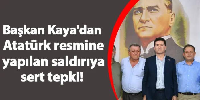 Başkan Kaya'dan Atatürk resmine yapılan saldırıya sert tepki!