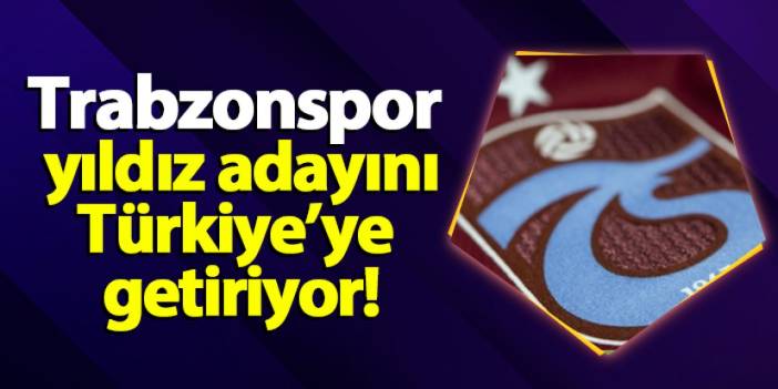 Trabzonspor yıldız adayını Türkiye'ye getiriyor