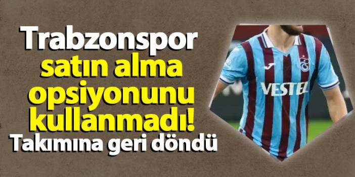 Trabzonspor satın alma opsiyonunu kullanmadı! Takımına geri döndü